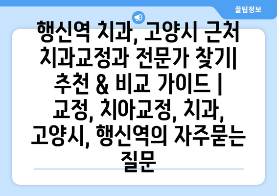 행신역 치과, 고양시 근처 치과교정과 전문가 찾기|  추천 & 비교 가이드 | 교정, 치아교정, 치과, 고양시, 행신역