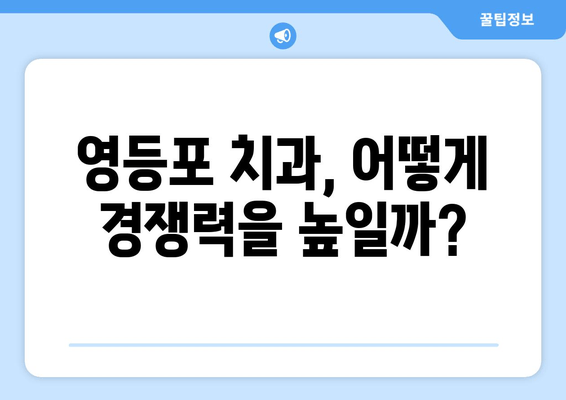 영등포 근처 치과, 기반 강화로 성과 향상| 성공 전략 & 추천 치과 리스트 | 치과 마케팅, 영등포 치과, 성과 개선