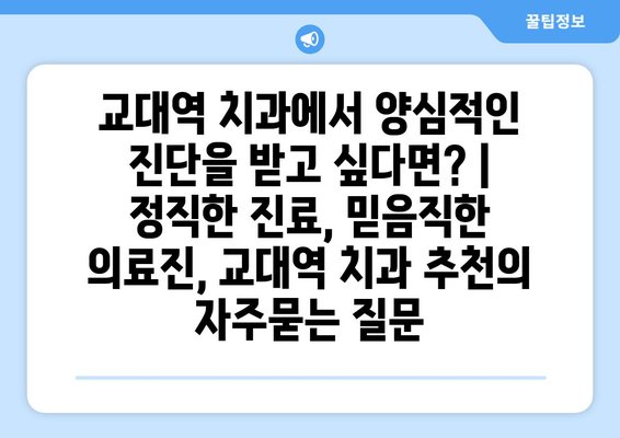 교대역 치과에서 양심적인 진단을 받고 싶다면? | 정직한 진료, 믿음직한 의료진, 교대역 치과 추천