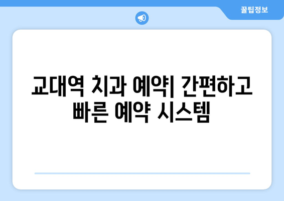 교대역 근처 치과, 정확하고 신속한 진료 | 추천 리스트 & 예약 가이드