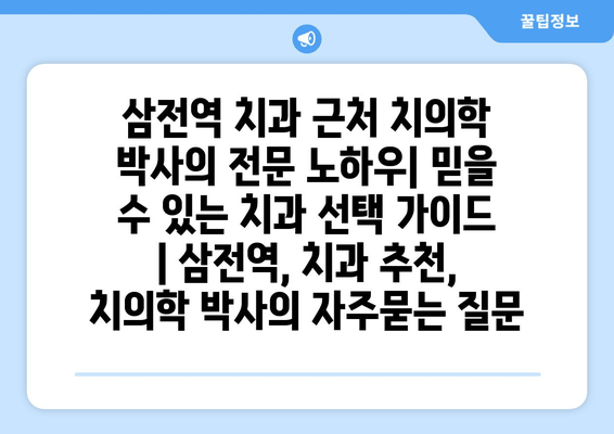 삼전역 치과 근처 치의학 박사의 전문 노하우| 믿을 수 있는 치과 선택 가이드 | 삼전역, 치과 추천, 치의학 박사