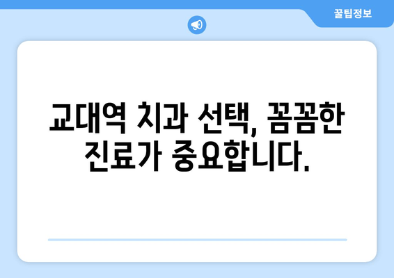 교대역 근처 양심적인 치과 찾기| 꼼꼼한 진단과 믿을 수 있는 치료 | 교대 치과 추천, 치과 선택 가이드, 양심적인 진료