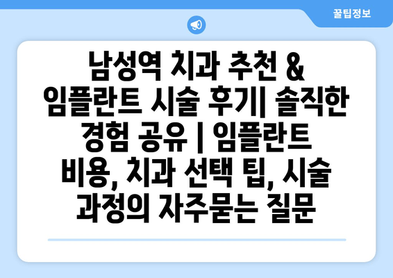 남성역 치과 추천 & 임플란트 시술 후기| 솔직한 경험 공유 | 임플란트 비용, 치과 선택 팁, 시술 과정