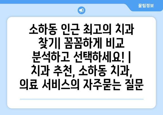 소하동 인근 최고의 치과 찾기| 꼼꼼하게 비교 분석하고 선택하세요! | 치과 추천, 소하동 치과, 의료 서비스