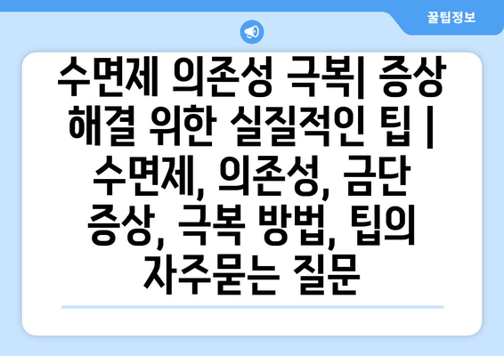 수면제 의존성 극복| 증상 해결 위한 실질적인 팁 | 수면제, 의존성, 금단 증상, 극복 방법, 팁