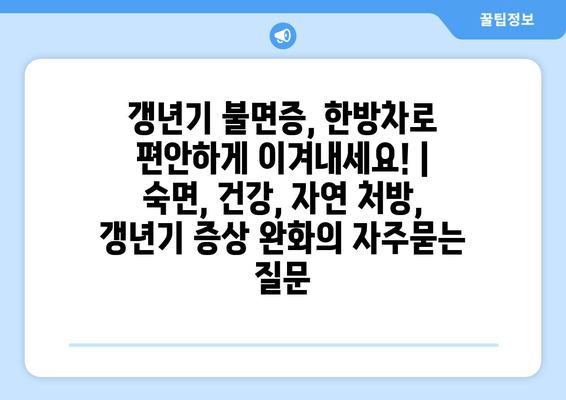 갱년기 불면증, 한방차로 편안하게 이겨내세요! | 숙면, 건강, 자연 처방, 갱년기 증상 완화