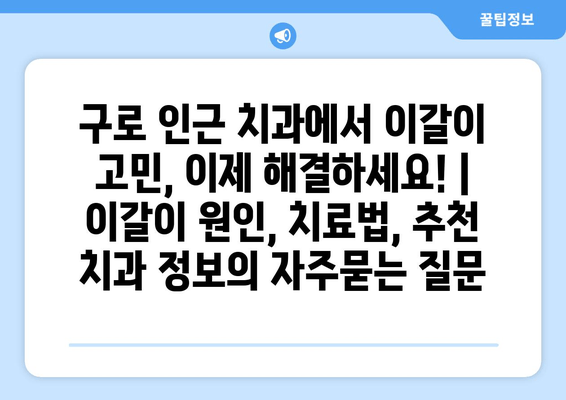 구로 인근 치과에서 이갈이 고민, 이제 해결하세요! | 이갈이 원인, 치료법, 추천 치과 정보