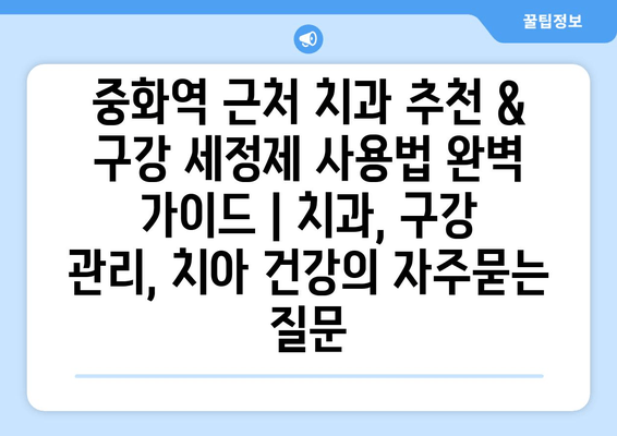 중화역 근처 치과 추천 & 구강 세정제 사용법 완벽 가이드 | 치과, 구강 관리, 치아 건강