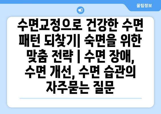 수면교정으로 건강한 수면 패턴 되찾기| 숙면을 위한 맞춤 전략 | 수면 장애, 수면 개선, 수면 습관