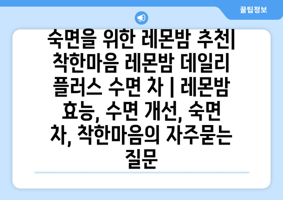 숙면을 위한 레몬밤 추천| 착한마음 레몬밤 데일리 플러스 수면 차 | 레몬밤 효능, 수면 개선, 숙면 차, 착한마음