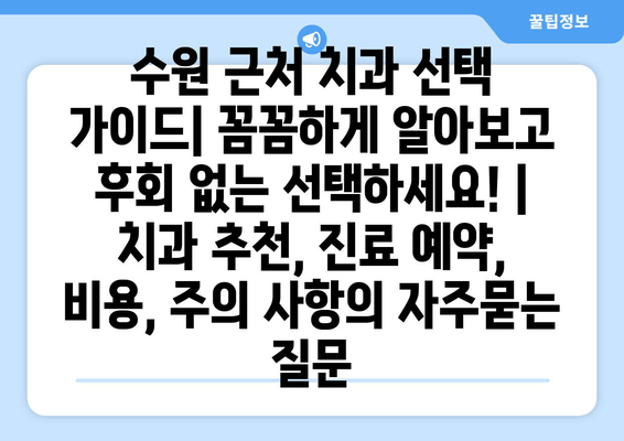 수원 근처 치과 선택 가이드| 꼼꼼하게 알아보고 후회 없는 선택하세요! | 치과 추천, 진료 예약, 비용, 주의 사항