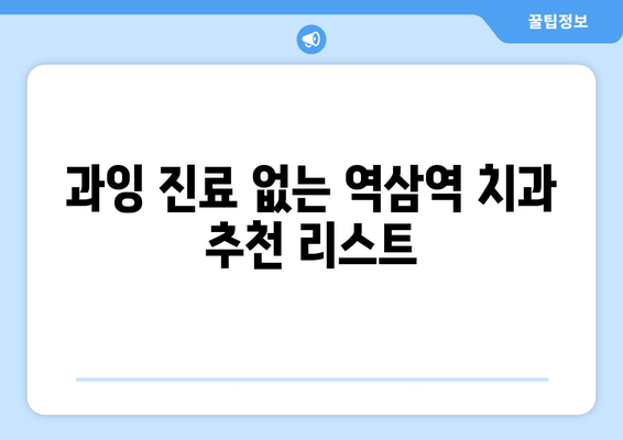 역삼역 근처 과잉 치료 없는 치과 선택 가이드 | 믿을 수 있는 치과 찾기, 정직한 진료