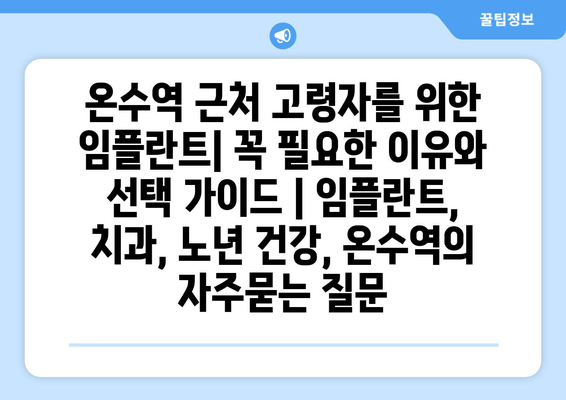 온수역 근처 고령자를 위한 임플란트| 꼭 필요한 이유와 선택 가이드 | 임플란트, 치과, 노년 건강, 온수역