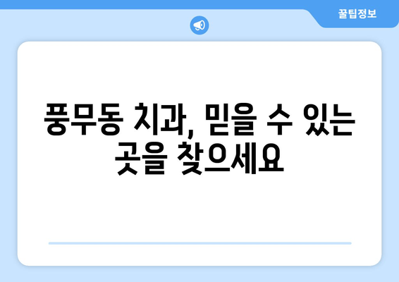 풍무동 치과 선택 가이드| 나에게 딱 맞는 치과 찾기 | 풍무동 치과 추천, 치과 비교, 진료 과목