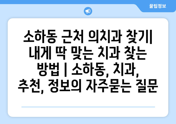 소하동 근처 의치과 찾기| 내게 딱 맞는 치과 찾는 방법 | 소하동, 치과, 추천, 정보