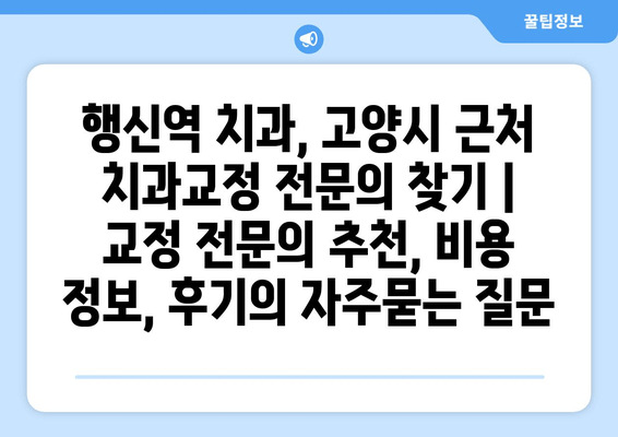 행신역 치과, 고양시 근처 치과교정 전문의 찾기 | 교정 전문의 추천, 비용 정보, 후기