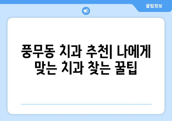 풍무동 치과 선택 가이드| 나에게 딱 맞는 치과 찾기 | 풍무동 치과 추천, 치과 비교, 치과 예약