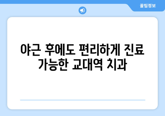 교대역 근처 빠르고 정확한 진료| 추천 치과 리스트 | 교대역 치과, 빠른 진료, 야간 진료, 주말 진료