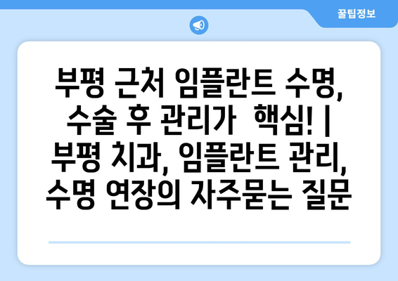 부평 근처 임플란트 수명, 수술 후 관리가  핵심! | 부평 치과, 임플란트 관리, 수명 연장