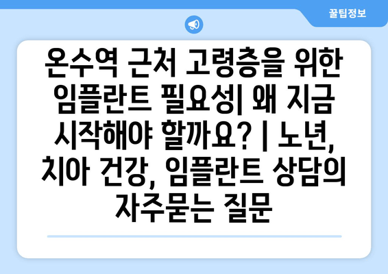 온수역 근처 고령층을 위한 임플란트 필요성| 왜 지금 시작해야 할까요? | 노년, 치아 건강, 임플란트 상담