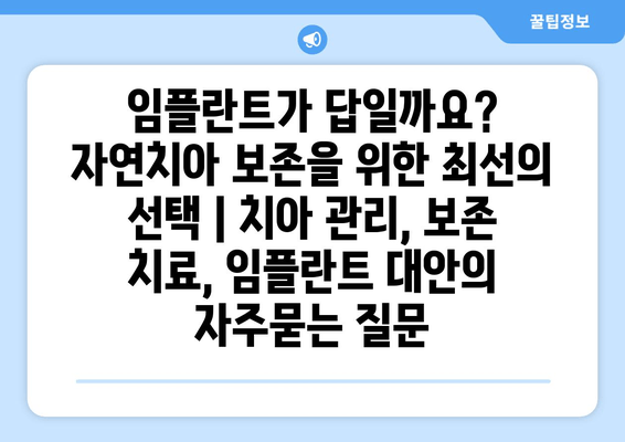 임플란트가 답일까요? 자연치아 보존을 위한 최선의 선택 | 치아 관리, 보존 치료, 임플란트 대안