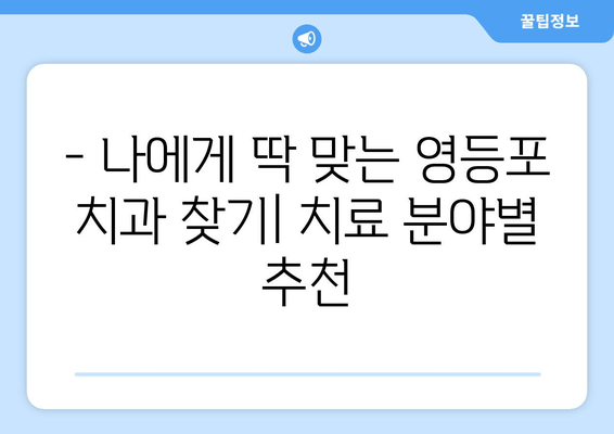 영등포 근처 치과의 기반 강화| 향상된 치료를 위한 선택 가이드 | 치과 추천, 치료 정보, 지역 정보