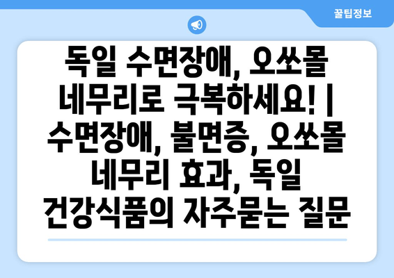 독일 수면장애, 오쏘몰 네무리로 극복하세요! | 수면장애, 불면증, 오쏘몰 네무리 효과, 독일 건강식품