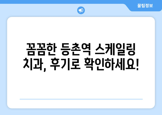 등촌역 근처 통증 없는 스케일링 진료 잘하는 치과 찾기 | 스케일링 가격, 후기, 추천