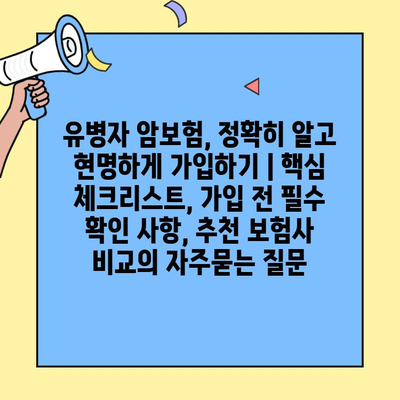 유병자 암보험, 정확히 알고 현명하게 가입하기 | 핵심 체크리스트, 가입 전 필수 확인 사항, 추천 보험사 비교