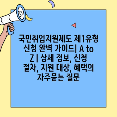 국민취업지원제도 제1유형 신청 완벽 가이드| A to Z | 상세 정보, 신청 절차, 지원 대상, 혜택