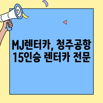 청주공항 15인승 렌터카, MJ렌터카에서 편리하게! | 청주공항, 15인승 렌터카, MJ렌터카, 렌터카 예약