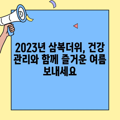 2023년 초복 중복 말복 날짜, 달력에 체크하고 건강 챙기세요! | 삼복더위, 보양식, 건강 관리
