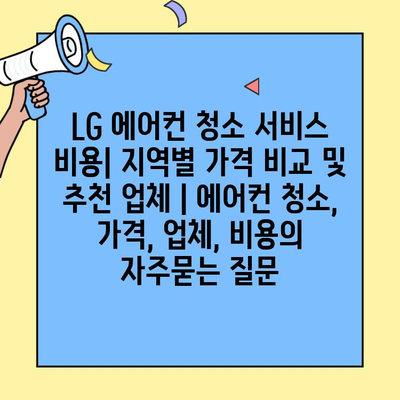 LG 에어컨 청소 서비스 비용| 지역별 가격 비교 및 추천 업체 | 에어컨 청소, 가격, 업체, 비용