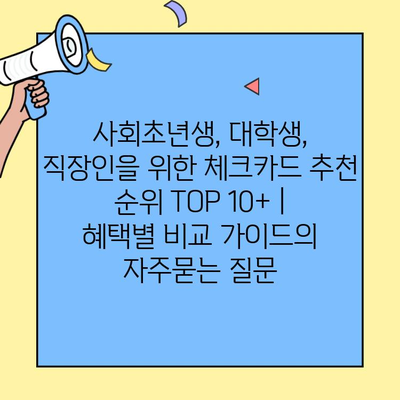 사회초년생, 대학생, 직장인을 위한 체크카드 추천 순위 TOP 10+ | 혜택별 비교 가이드