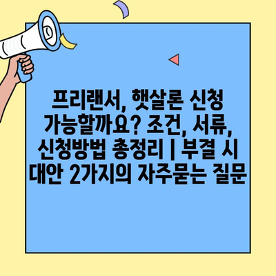 프리랜서, 햇살론 신청 가능할까요? 조건, 서류, 신청방법 총정리 | 부결 시 대안 2가지