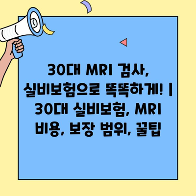 30대 MRI 검사, 실비보험으로 똑똑하게! | 30대 실비보험, MRI 비용, 보장 범위, 꿀팁