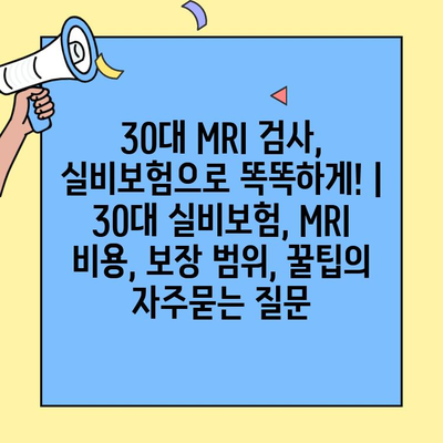 30대 MRI 검사, 실비보험으로 똑똑하게! | 30대 실비보험, MRI 비용, 보장 범위, 꿀팁