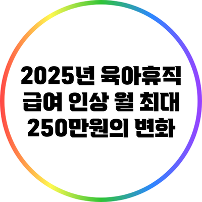 2025년 육아휴직 급여 인상: 월 최대 250만원의 변화