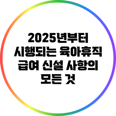 2025년부터 시행되는 육아휴직 급여 신설 사항의 모든 것