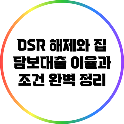 DSR 해제와 집 담보대출: 이율과 조건 완벽 정리