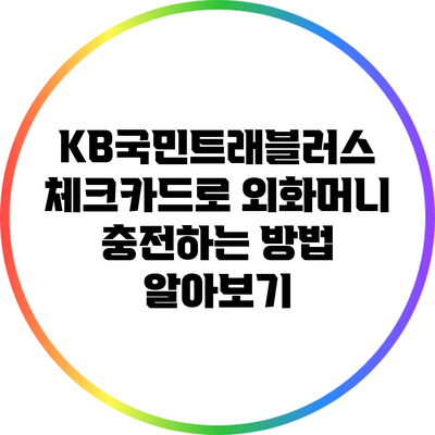 KB국민트래블러스 체크카드로 외화머니 충전하는 방법 알아보기