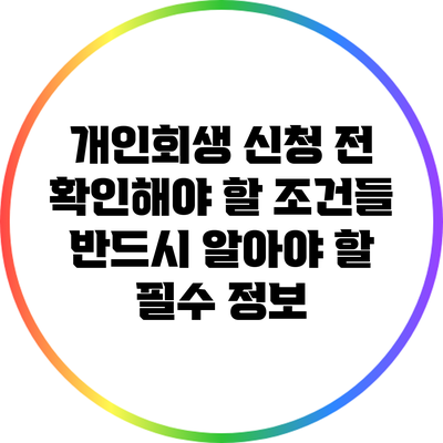 개인회생 신청 전 확인해야 할 조건들: 반드시 알아야 할 필수 정보