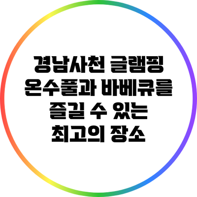 경남사천 글램핑: 온수풀과 바베큐를 즐길 수 있는 최고의 장소