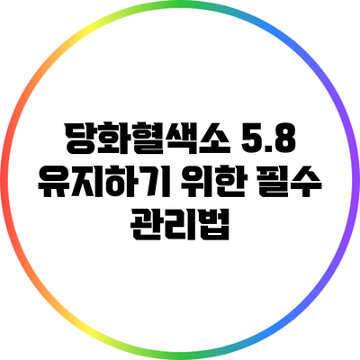 당화혈색소 5.8 유지하기 위한 필수 관리법