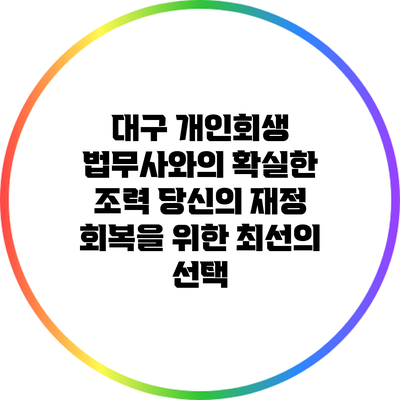 대구 개인회생 법무사와의 확실한 조력: 당신의 재정 회복을 위한 최선의 선택