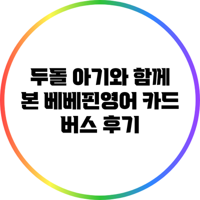 두돌 아기와 함께 본 베베핀영어 카드 버스 후기