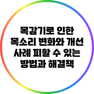 목감기로 인한 목소리 변화와 개선 사례: 피할 수 있는 방법과 해결책