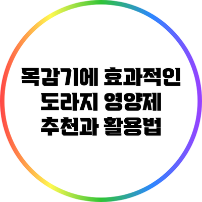 목감기에 효과적인 도라지 영양제 추천과 활용법