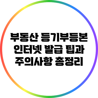 부동산 등기부등본 인터넷 발급: 팁과 주의사항 총정리