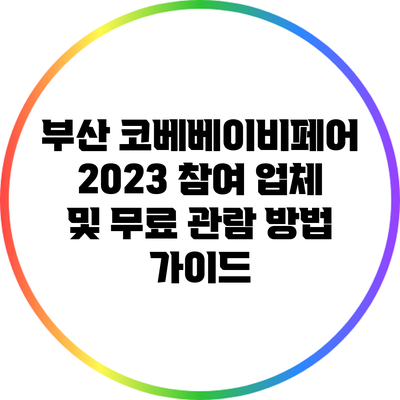 부산 코베베이비페어 2023: 참여 업체 및 무료 관람 방법 가이드